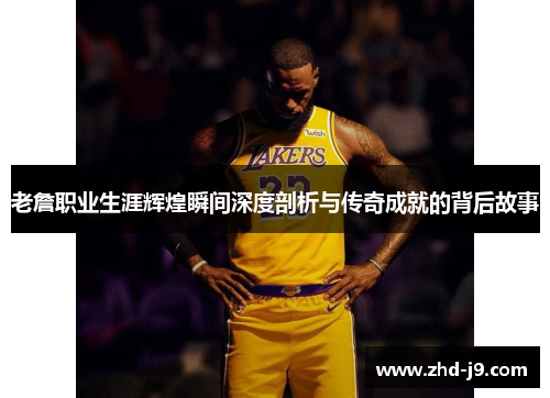 老詹职业生涯辉煌瞬间深度剖析与传奇成就的背后故事