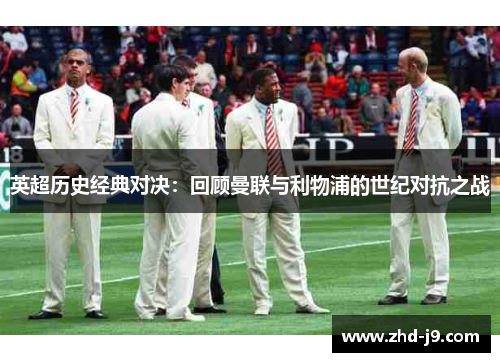 英超历史经典对决：回顾曼联与利物浦的世纪对抗之战