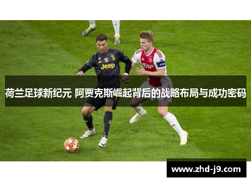 荷兰足球新纪元 阿贾克斯崛起背后的战略布局与成功密码 荷兰足球新纪元 阿贾克斯崛起背后的战略布局与成功密码