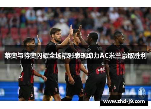 莱奥与特奥闪耀全场精彩表现助力AC米兰豪取胜利