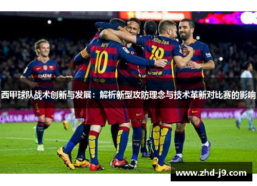西甲球队战术创新与发展：解析新型攻防理念与技术革新对比赛的影响