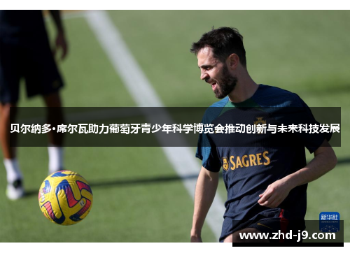 贝尔纳多·席尔瓦助力葡萄牙青少年科学博览会推动创新与未来科技发展