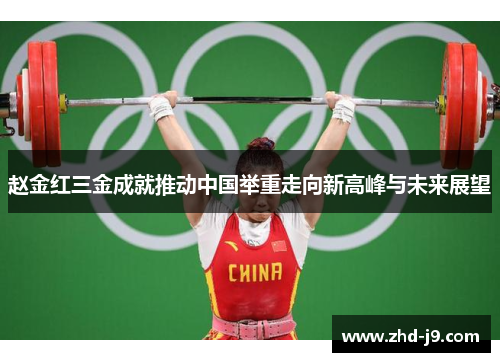 赵金红三金成就推动中国举重走向新高峰与未来展望