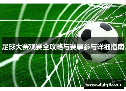 足球大赛观赛全攻略与赛事参与详细指南