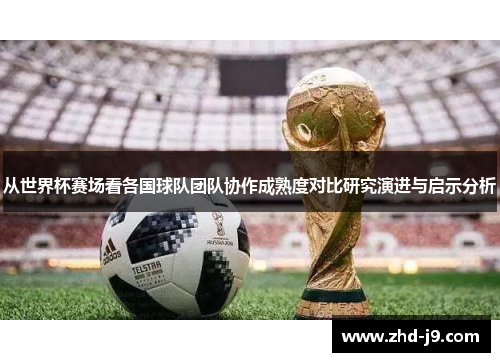 从世界杯赛场看各国球队团队协作成熟度对比研究演进与启示分析