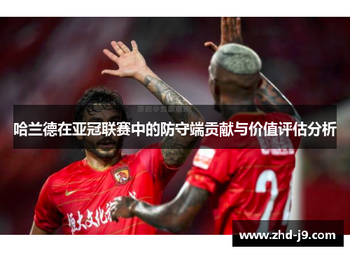 哈兰德在亚冠联赛中的防守端贡献与价值评估分析 哈兰德在亚冠联赛中的防守端贡献与价值评估分析