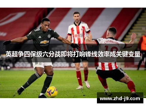 英超争四保级六分战即将打响锋线效率成关键变量
