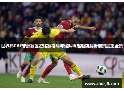 世界杯CAF非洲赛区资格赛格局与强队崛起趋势解析前景展望全景