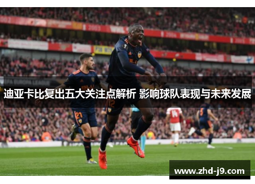 迪亚卡比复出五大关注点解析 影响球队表现与未来发展 迪亚卡比复出五大关注点解析 影响球队表现与未来发展
