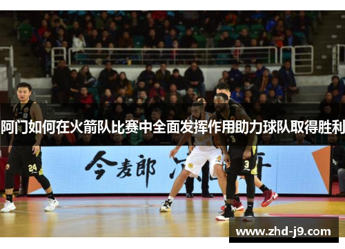 阿门如何在火箭队比赛中全面发挥作用助力球队取得胜利 阿门如何在火箭队比赛中全面发挥作用助力球队取得胜利