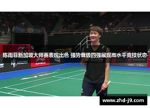 陈雨菲新加坡大师赛表现出色 强势晋级四强展现高水平竞技状态