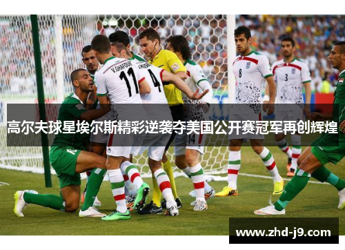 高尔夫球星埃尔斯精彩逆袭夺美国公开赛冠军再创辉煌