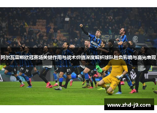 阿尔瓦雷斯欧冠赛场关键作用与战术价值深度解析球队胜负影响与高光表现 阿尔瓦雷斯欧冠赛场关键作用与战术价值深度解析球队胜负影响与高光表现