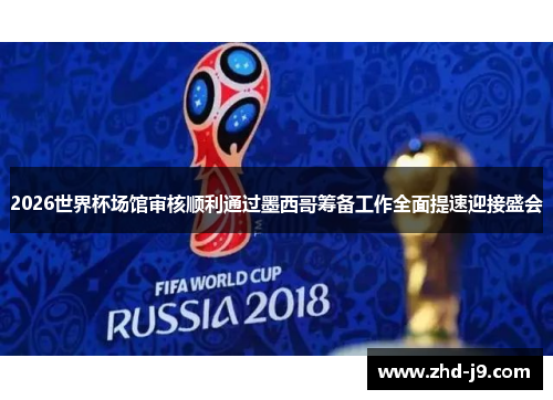 2026世界杯场馆审核顺利通过墨西哥筹备工作全面提速迎接盛会