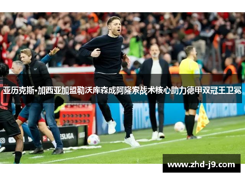 亚历克斯·加西亚加盟勒沃库森成阿隆索战术核心助力德甲双冠王卫冕