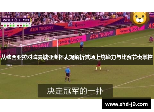 从穆西亚拉对阵曼城亚洲杯表现解析其场上统治力与比赛节奏掌控