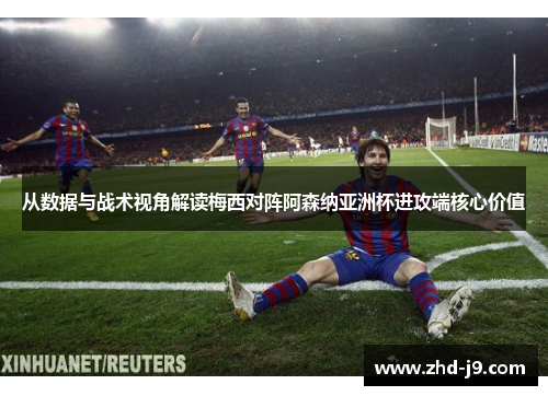 从数据与战术视角解读梅西对阵阿森纳亚洲杯进攻端核心价值