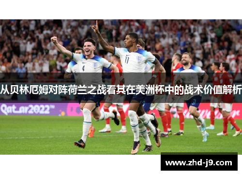 从贝林厄姆对阵荷兰之战看其在美洲杯中的战术价值解析 从贝林厄姆对阵荷兰之战看其在美洲杯中的战术价值解析