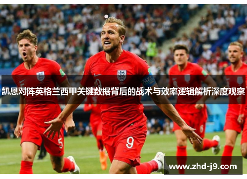 凯恩对阵英格兰西甲关键数据背后的战术与效率逻辑解析深度观察 凯恩对阵英格兰西甲关键数据背后的战术与效率逻辑解析深度观察