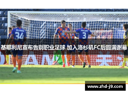 基耶利尼宣布告别职业足球 加入洛杉矶FC后圆满谢幕 基耶利尼宣布告别职业足球 加入洛杉矶FC后圆满谢幕