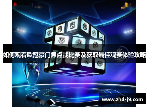 如何观看欧冠豪门焦点战比赛及获取最佳观赛体验攻略 如何观看欧冠豪门焦点战比赛及获取最佳观赛体验攻略