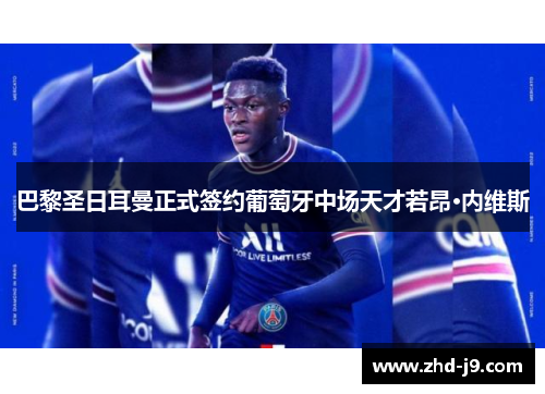 巴黎圣日耳曼正式签约葡萄牙中场天才若昂·内维斯