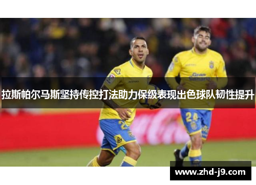 拉斯帕尔马斯坚持传控打法助力保级表现出色球队韧性提升 拉斯帕尔马斯坚持传控打法助力保级表现出色球队韧性提升