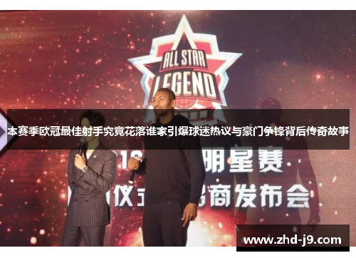 本赛季欧冠最佳射手究竟花落谁家引爆球迷热议与豪门争锋背后传奇故事 本赛季欧冠最佳射手究竟花落谁家引爆球迷热议与豪门争锋背后传奇故事