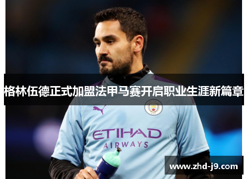 格林伍德正式加盟法甲马赛开启职业生涯新篇章 格林伍德正式加盟法甲马赛开启职业生涯新篇章
