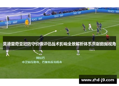 莫德里奇亚冠防守价值评估战术影响全景解析体系贡献数据视角